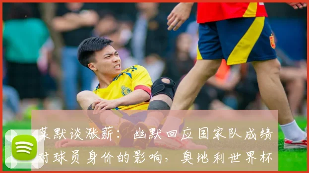 莱默谈涨薪:幽默回应国家队成绩对球员身价的影响,奥地利世界杯前景分析