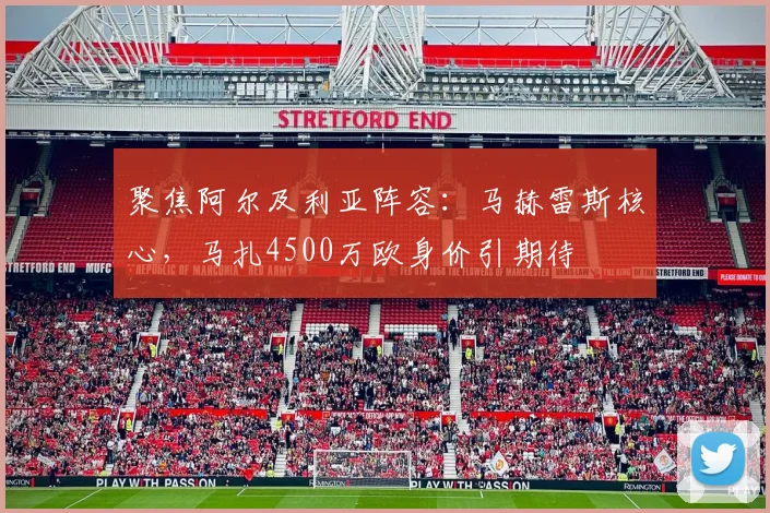 聚焦阿尔及利亚阵容：马赫雷斯核心，马扎4500万欧身价引期待