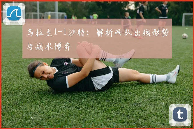 乌拉圭1-1沙特：解析两队出线形势与战术博弈
