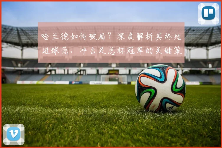 哈兰德如何破局?深度解析其终结进球荒、冲击足总杯冠军的关键策略