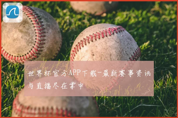 世界杯官方APP下载-最新赛事资讯与直播尽在掌中