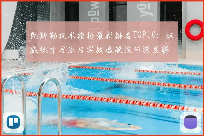 凯斯勒技术指标最新排名TOP10:权威统计方法与实战选股技巧深度解析