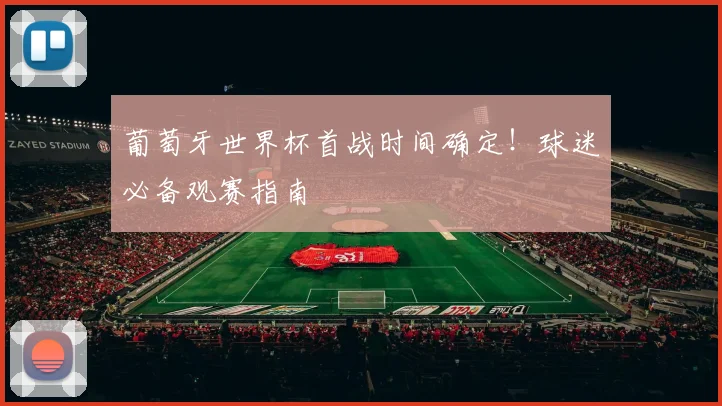 葡萄牙世界杯首战时间确定!球迷必备观赛指南