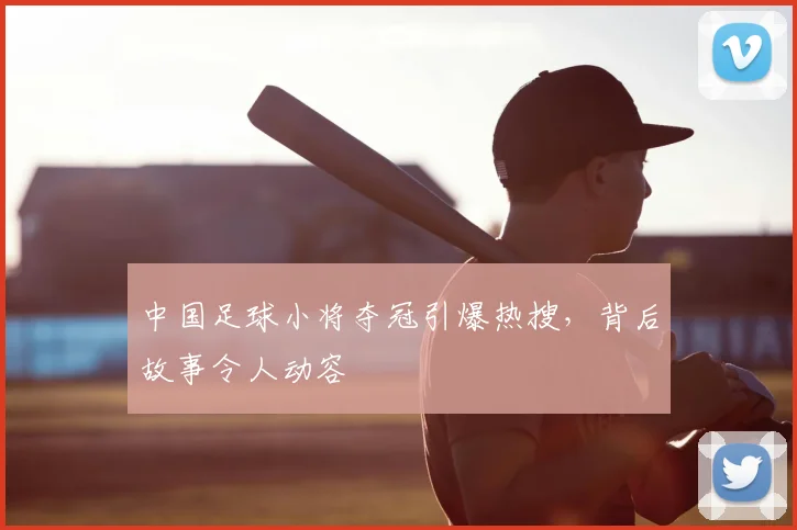 中国足球小将夺冠引爆热搜，背后故事令人动容