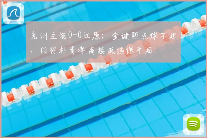 光州主场0-0江原：金健熙点球不进，门将朴青孝高接抵挡保平局