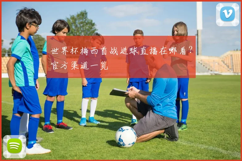 世界杯梅西首战进球直播在哪看？官方渠道一览