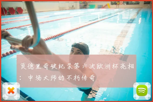 莫德里奇破纪录第六次欧洲杯亮相：中场大师的不朽传奇