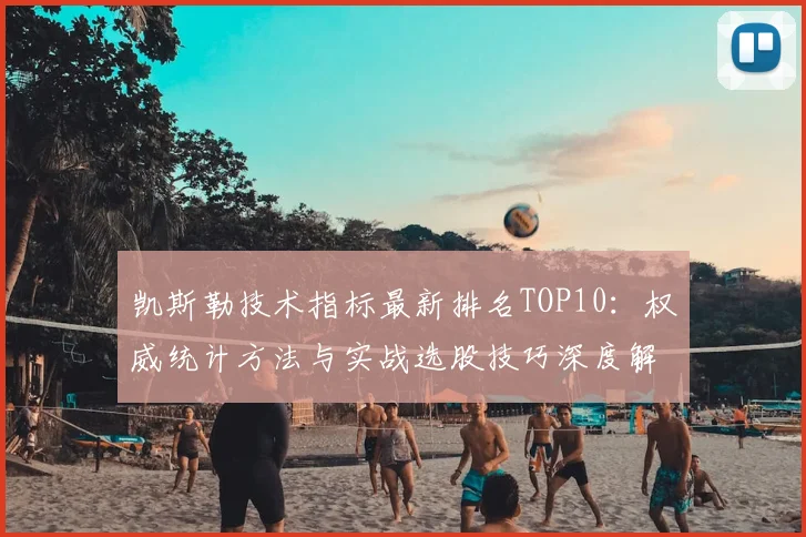凯斯勒技术指标最新排名TOP10：权威统计方法与实战选股技巧深度解析