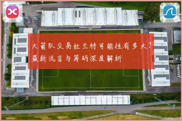 火箭队交易杜兰特可能性有多大?最新流言与筹码深度解析