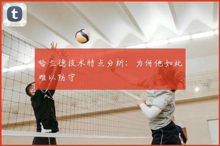 哈兰德技术特点分析：为何他如此难以防守