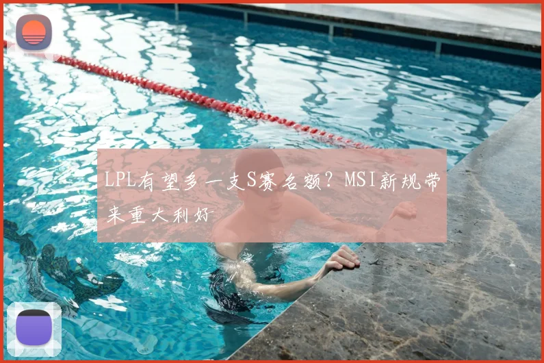 LPL有望多一支S赛名额？MSI新规带来重大利好