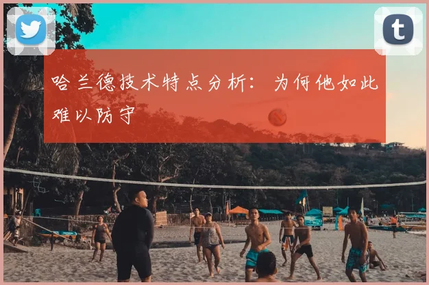 哈兰德技术特点分析:为何他如此难以防守